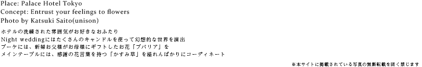 ホテルの洗練された雰囲気がお好きなおふたりNight weddingにはたくさんのキャンドルを使って幻想的な世界を演出ブーケには、新婦お父様がお母様にギフトしたお花「ブバリア」をメインテーブルには、感謝の花言葉を持つ「かすみ草」を溢れんばかりにコーディネート