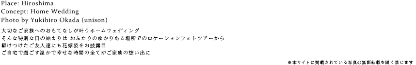 大切なご家族へのおもてなしが叶うホームウェディングそんな特別な日の始まりは おふたりのゆかりある場所でのロケーションフォトツアーから駆けつけたご友人達にも花嫁姿をお披露目ご自宅で過ごす温かで幸せな時間の全てが ご家族の想い出に