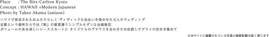 ハワイで挙式されたおふたりらしく ヴィヴィッドな色合いを効かせた大人のウェディング
京都という場所ならでは「和」の要素漂うシンプルモダンな会場装花
ボリュームのある美しいレーススカートに オリジナルのブラウスを合わせたお色直しでゲストの注目を集めて